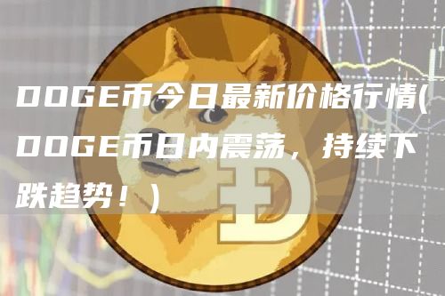 DOG币今日最新价格行情 - DOG币日内震荡，持续下跌趋势！